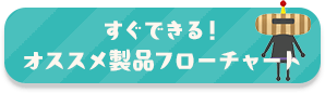 すぐできる!オススメ製品フローチャート